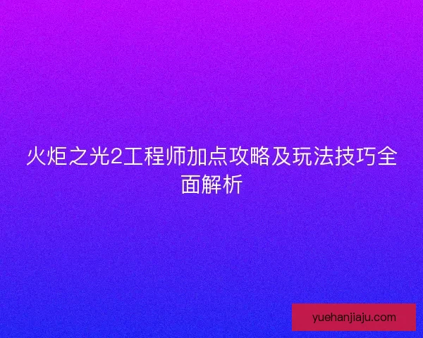 火炬之光2工程师加点攻略及玩法技巧全面解析