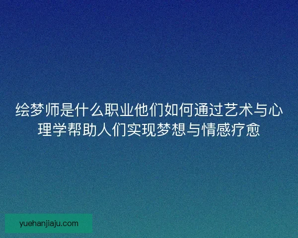 绘梦师是什么职业他们如何通过艺术与心理学帮助人们实现梦想与情感疗愈