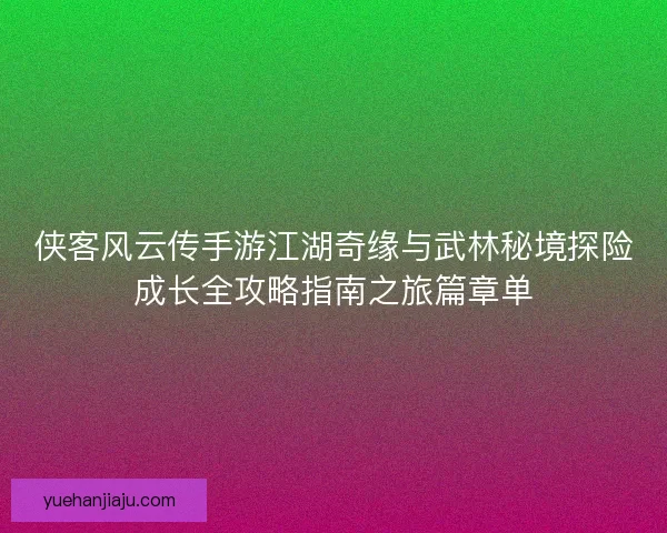 侠客风云传手游江湖奇缘与武林秘境探险成长全攻略指南之旅篇章单