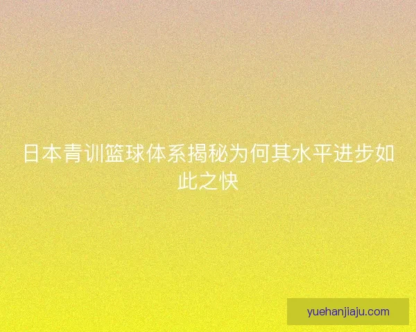 日本青训篮球体系揭秘为何其水平进步如此之快