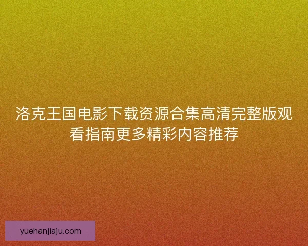 洛克王国电影下载资源合集高清完整版观看指南更多精彩内容推荐