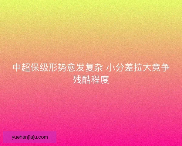 中超保级形势愈发复杂 小分差拉大竞争残酷程度
