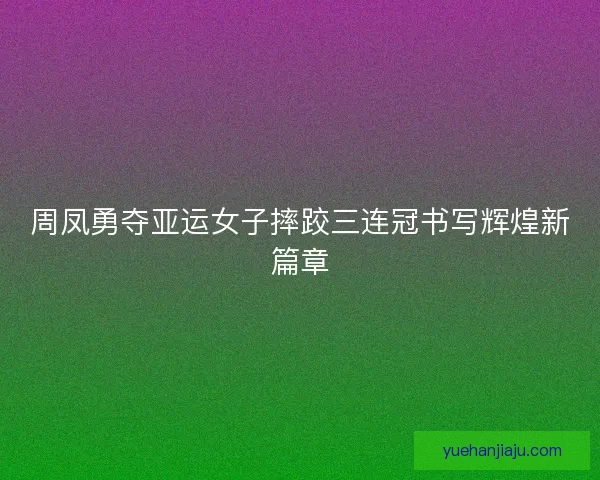 周凤勇夺亚运女子摔跤三连冠书写辉煌新篇章