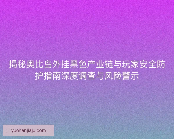 揭秘奥比岛外挂黑色产业链与玩家安全防护指南深度调查与风险警示